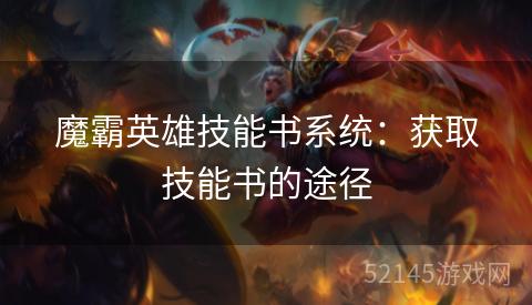 魔霸英雄技能书系统:获取技能书的途径 魔霸英雄技能书系统:获取技能书的途径