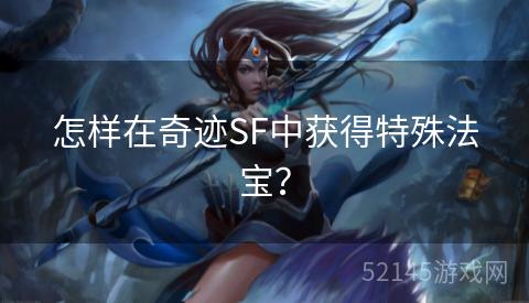 怎样在奇迹SF中获得特殊法宝? 怎样在奇迹SF中获得特殊法宝?