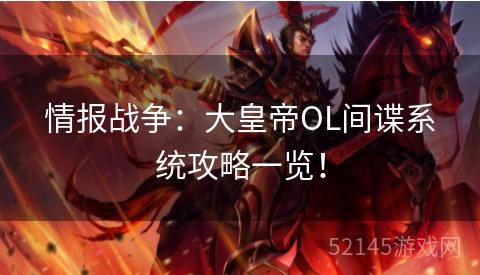 情报战争:大皇帝OL间谍系统攻略一览! 情报战争:大皇帝OL间谍系统攻略一览!