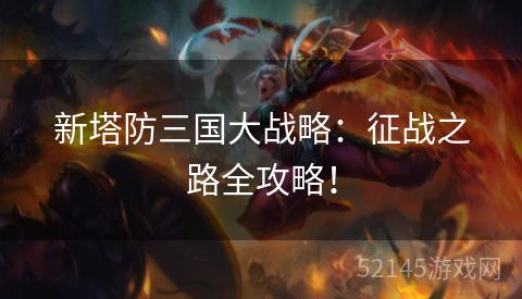 新塔防三国大战略:征战之路全攻略! 新塔防三国大战略:征战之路全攻略!
