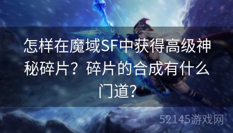 怎样在魔域SF中获得高级神秘碎片?碎片的合成有什么门道? 怎样在魔域SF中获得高级神秘碎片?碎片的合成有什么门道?