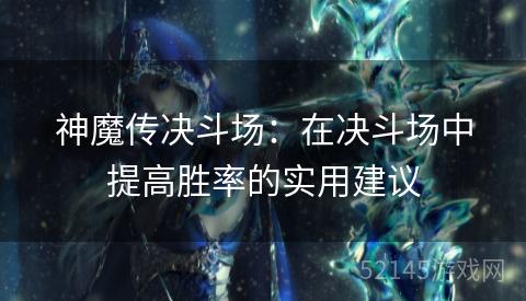 神魔传决斗场:在决斗场中提高胜率的实用建议 神魔传决斗场:在决斗场中提高胜率的实用建议