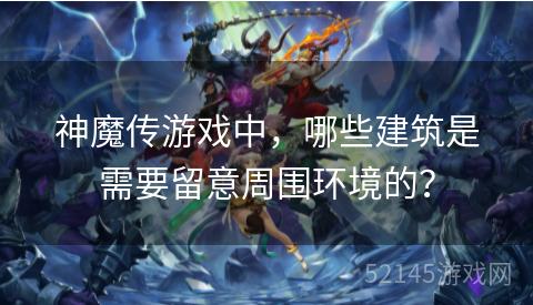 神魔传游戏中，哪些建筑是需要留意周围环境的？