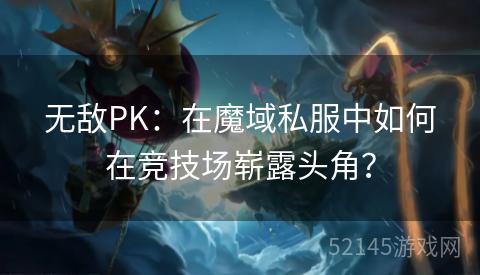 无敌PK:在魔域私服中如何在竞技场崭露头角? 无敌PK:在魔域私服中如何在竞技场崭露头角?