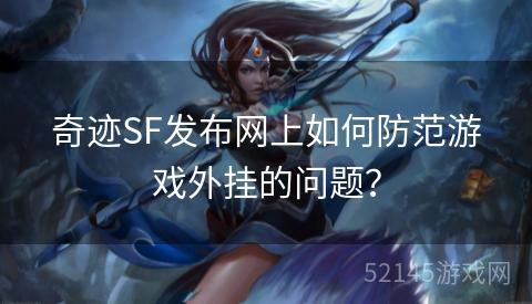 奇迹SF发布网上如何防范游戏外挂的问题? 奇迹SF发布网上如何防范游戏外挂的问题?