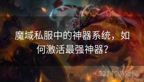 魔域私服中的神器系统,如何激活最强神器? 魔域私服中的神器系统,如何激活最强神器?