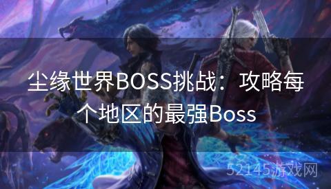 尘缘世界BOSS挑战：攻略每个地区的最强Boss
