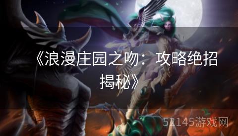 《浪漫庄园之吻:攻略绝招揭秘》 《浪漫庄园之吻:攻略绝招揭秘》