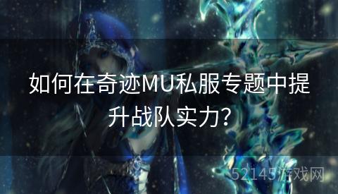 如何在奇迹MU私服专题中提升战队实力? 如何在奇迹MU私服专题中提升战队实力?