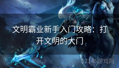 文明霸业新手入门攻略:打开文明的大门 文明霸业新手入门攻略:打开文明的大门