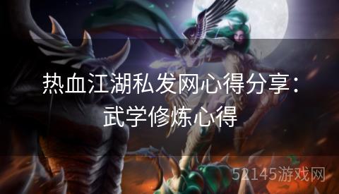 热血江湖私发网心得分享:武学修炼心得 热血江湖私发网心得分享:武学修炼心得