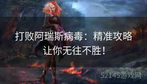 打败阿瑞斯病毒:精准攻略让你无往不胜! 打败阿瑞斯病毒:精准攻略让你无往不胜!