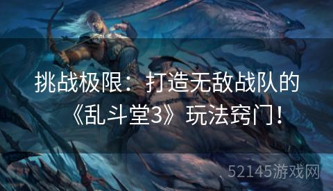 挑战极限:打造无敌战队的《乱斗堂3》玩法窍门! 挑战极限:打造无敌战队的《乱斗堂3》玩法窍门!