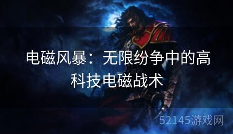 电磁风暴:无限纷争中的高科技电磁战术 电磁风暴:无限纷争中的高科技电磁战术
