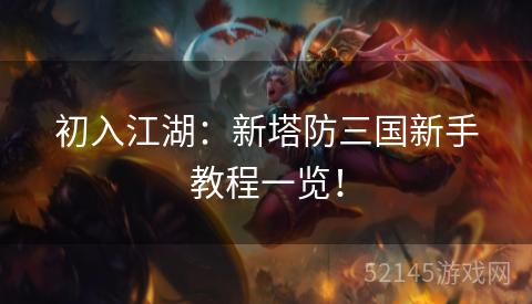 初入江湖:新塔防三国新手教程一览! 初入江湖:新塔防三国新手教程一览!