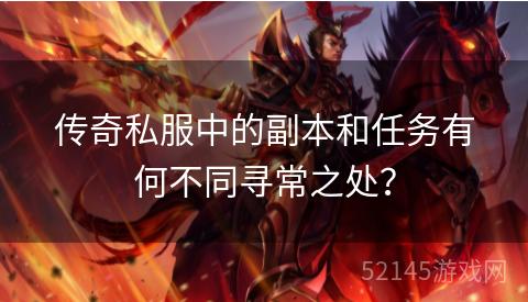 传奇私服中的副本和任务有何不同寻常之处? 传奇私服中的副本和任务有何不同寻常之处?