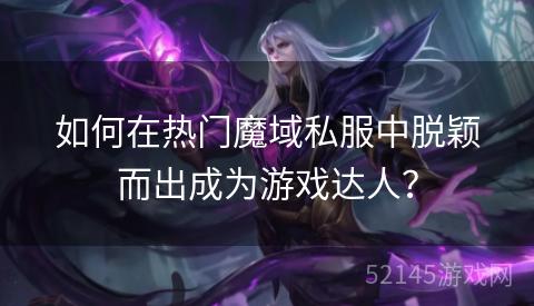 如何在热门魔域私服中脱颖而出成为游戏达人? 如何在热门魔域私服中脱颖而出成为游戏达人?