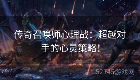传奇召唤师心理战:超越对手的心灵策略! 传奇召唤师心理战:超越对手的心灵策略!