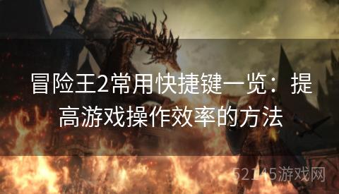 冒险王2常用快捷键一览:提高游戏操作效率的方法 冒险王2常用快捷键一览:提高游戏操作效率的方法