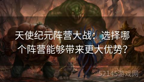 天使纪元阵营大战:选择哪个阵营能够带来更大优势? 天使纪元阵营大战:选择哪个阵营能够带来更大优势?