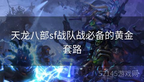 天龙八部sf战队战必备的黄金套路 天龙八部sf战队战必备的黄金套路
