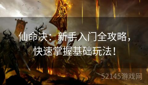 仙命决:新手入门全攻略,快速掌握基础玩法! 仙命决:新手入门全攻略,快速掌握基础玩法!