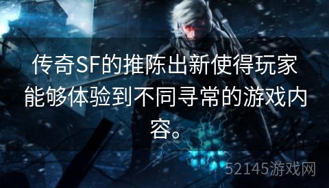 传奇SF的推陈出新使得玩家能够体验到不同寻常的游戏内容。 传奇SF的推陈出新使得玩家能够体验到不同寻常的游戏内容。