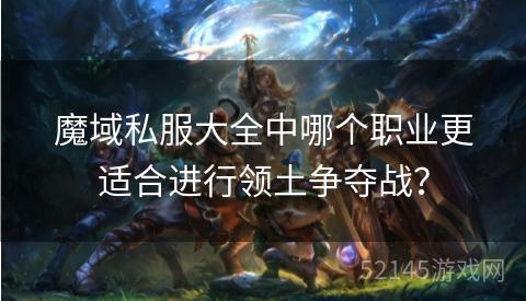 魔域私服大全中哪个职业更适合进行领土争夺战? 魔域私服大全中哪个职业更适合进行领土争夺战?
