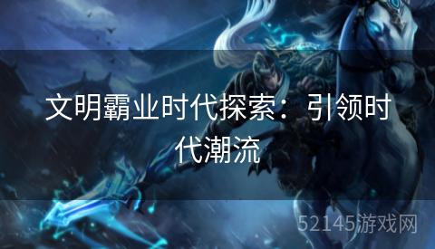 文明霸业时代探索：引领时代潮流