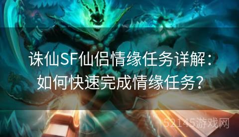 诛仙SF仙侣情缘任务详解:如何快速完成情缘任务? 诛仙SF仙侣情缘任务详解:如何快速完成情缘任务?