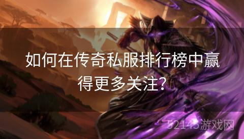 如何在传奇私服排行榜中赢得更多关注？