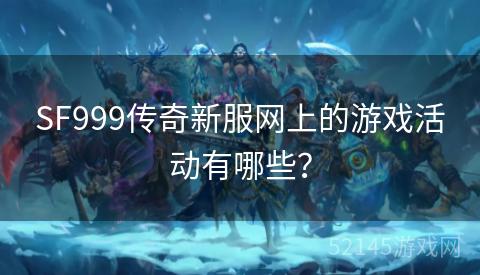 SF999传奇新服网上的游戏活动有哪些？