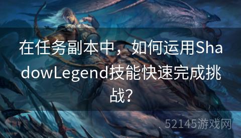 在任务副本中,如何运用ShadowLegend技能快速完成挑战? 在任务副本中,如何运用ShadowLegend技能快速完成挑战?