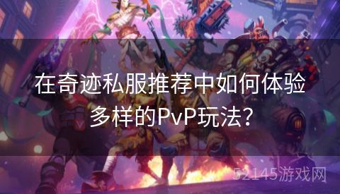 在奇迹私服推荐中如何体验多样的PvP玩法? 在奇迹私服推荐中如何体验多样的PvP玩法?