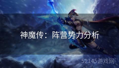 神魔传:阵营势力分析 神魔传:阵营势力分析