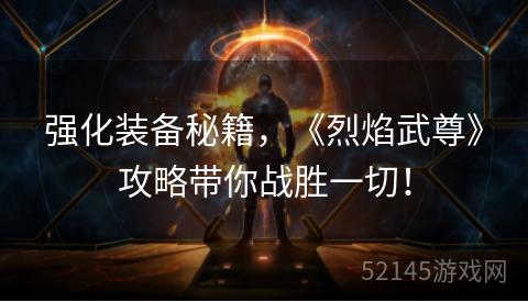 强化装备秘籍，《烈焰武尊》攻略带你战胜一切！