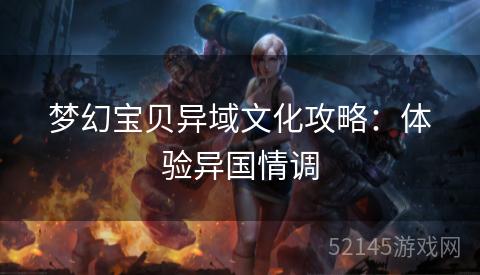 梦幻宝贝异域文化攻略:体验异国情调 梦幻宝贝异域文化攻略:体验异国情调