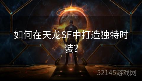 如何在天龙SF中打造独特时装？
