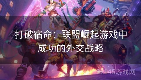 打破宿命：联盟崛起游戏中成功的外交战略