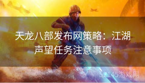 天龙八部发布网策略:江湖声望任务注意事项 天龙八部发布网策略:江湖声望任务注意事项