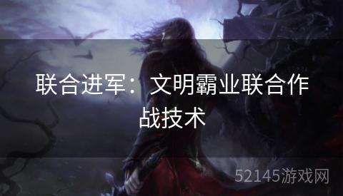 联合进军：文明霸业联合作战技术