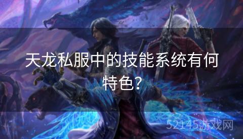 天龙私服中的技能系统有何特色? 天龙私服中的技能系统有何特色?