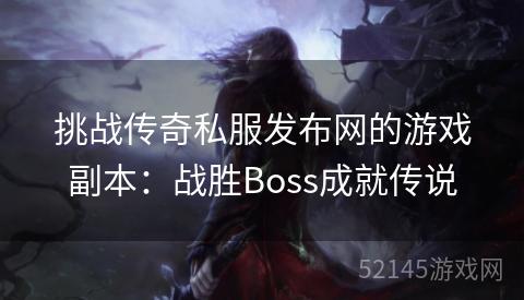挑战传奇私服发布网的游戏副本:战胜Boss成就传说 挑战传奇私服发布网的游戏副本:战胜Boss成就传说