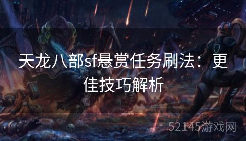 天龙八部sf悬赏任务刷法:更佳技巧解析 天龙八部sf悬赏任务刷法:更佳技巧解析