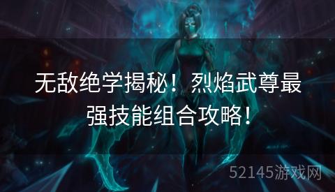 无敌绝学揭秘！烈焰武尊最强技能组合攻略！