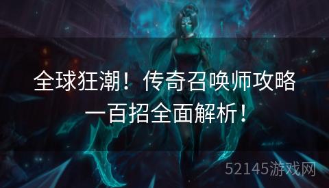 全球狂潮!传奇召唤师攻略一百招全面解析! 全球狂潮!传奇召唤师攻略一百招全面解析!