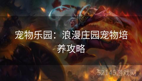 宠物乐园:浪漫庄园宠物培养攻略 宠物乐园:浪漫庄园宠物培养攻略