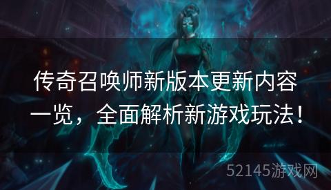 传奇召唤师新版本更新内容一览,全面解析新游戏玩法! 传奇召唤师新版本更新内容一览,全面解析新游戏玩法!