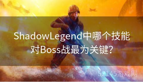 ShadowLegend中哪个技能对Boss战最为关键? ShadowLegend中哪个技能对Boss战最为关键?