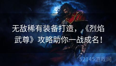 无敌稀有装备打造,《烈焰武尊》攻略助你一战成名! 无敌稀有装备打造,《烈焰武尊》攻略助你一战成名!